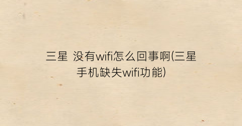 三星没有wifi怎么回事啊(三星手机缺失wifi功能)